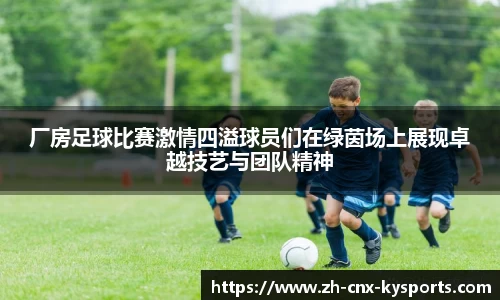 厂房足球比赛激情四溢球员们在绿茵场上展现卓越技艺与团队精神