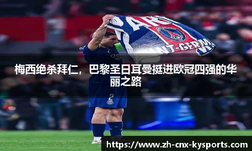 梅西绝杀拜仁，巴黎圣日耳曼挺进欧冠四强的华丽之路