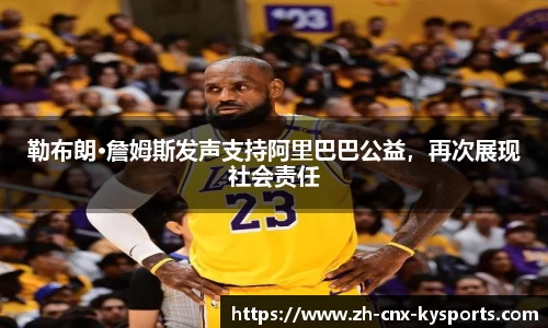 勒布朗·詹姆斯发声支持阿里巴巴公益，再次展现社会责任
