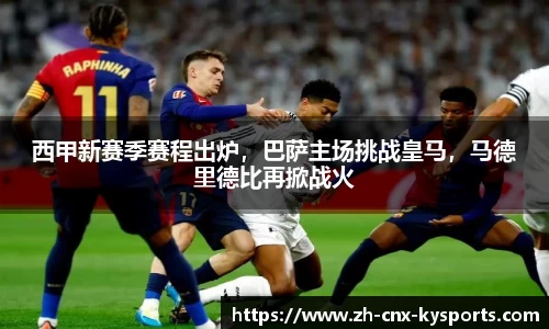 西甲新赛季赛程出炉，巴萨主场挑战皇马，马德里德比再掀战火