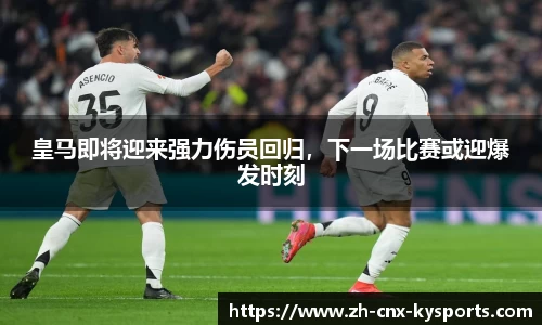 皇马即将迎来强力伤员回归，下一场比赛或迎爆发时刻