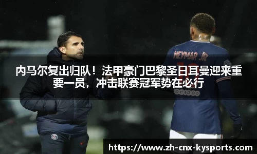 内马尔复出归队！法甲豪门巴黎圣日耳曼迎来重要一员，冲击联赛冠军势在必行