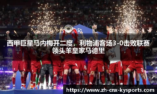 西甲巨星马内梅开二度，利物浦客场3-0击败联赛领头羊皇家马德里