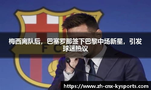 梅西离队后，巴塞罗那签下巴黎中场新星，引发球迷热议
