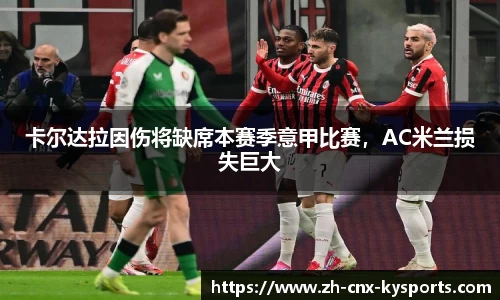 卡尔达拉因伤将缺席本赛季意甲比赛，AC米兰损失巨大