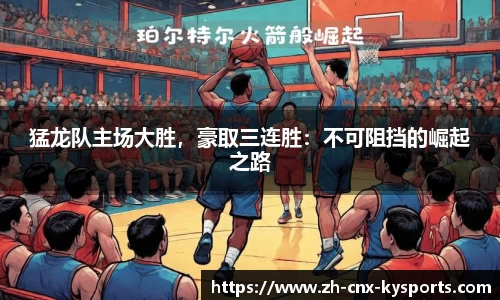 猛龙队主场大胜，豪取三连胜：不可阻挡的崛起之路