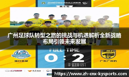 广州足球队转型之路的挑战与机遇解析全新战略布局引领未来发展