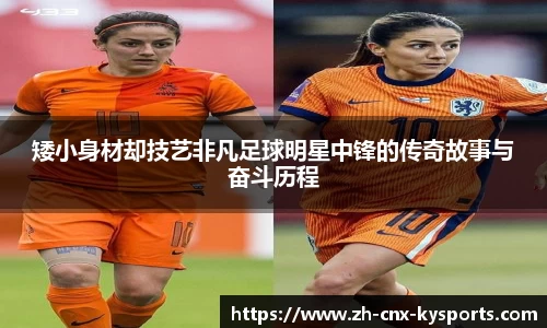 矮小身材却技艺非凡足球明星中锋的传奇故事与奋斗历程
